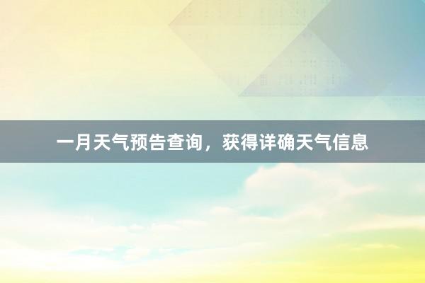 一月天气预告查询，获得详确天气信息