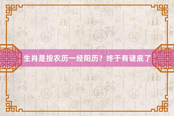 生肖是按农历一经阳历？终于有谜底了