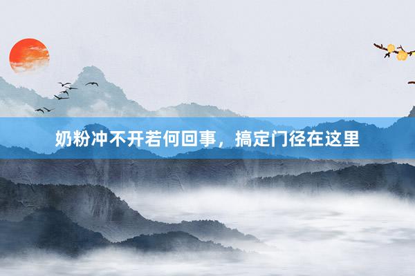 奶粉冲不开若何回事，搞定门径在这里