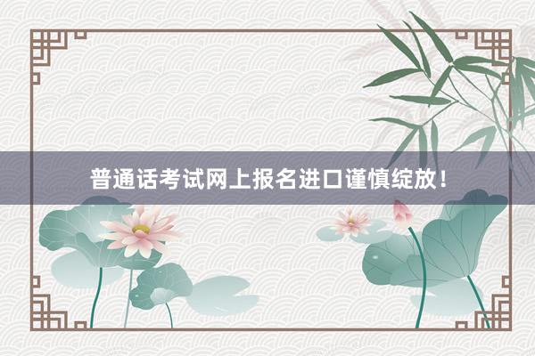 普通话考试网上报名进口谨慎绽放！